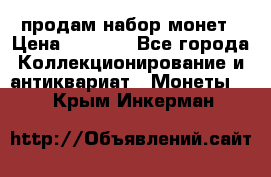 продам набор монет › Цена ­ 7 000 - Все города Коллекционирование и антиквариат » Монеты   . Крым,Инкерман